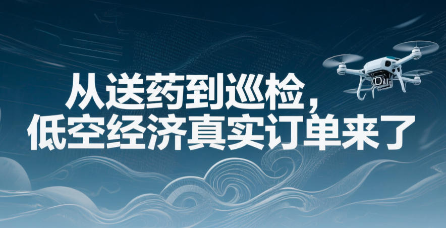 从送药到巡检，低空经济真实订单来了