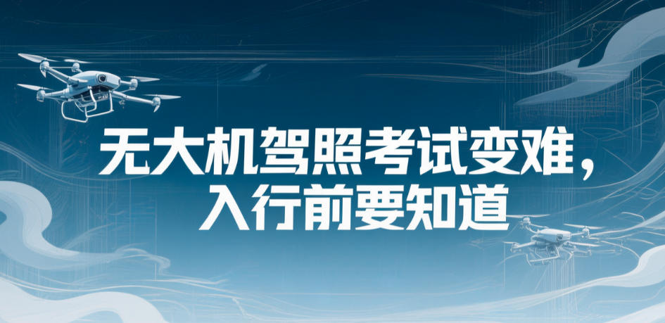 无人机驾照考试变难，入行前要知道