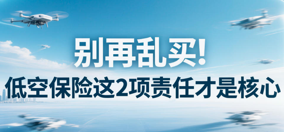 别再乱买！低空保险这2项责任才是核心(图1)