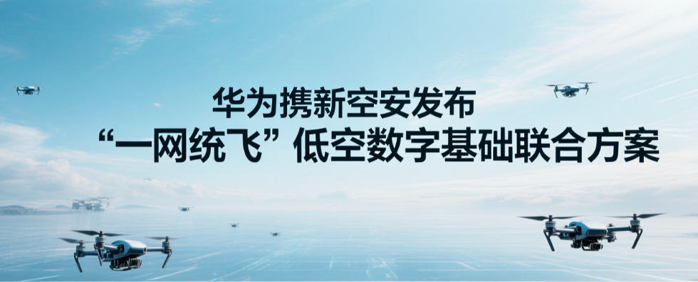 华为携新空安发布“一网统飞”低空数字基础联合方案
