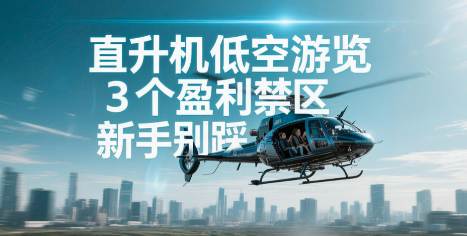 直升机低空游览，3个盈利禁区，新手别踩