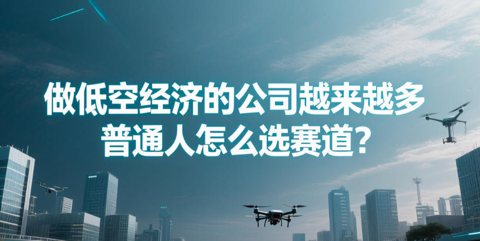 做低空经济的公司越来越多，普通人怎么选赛道？